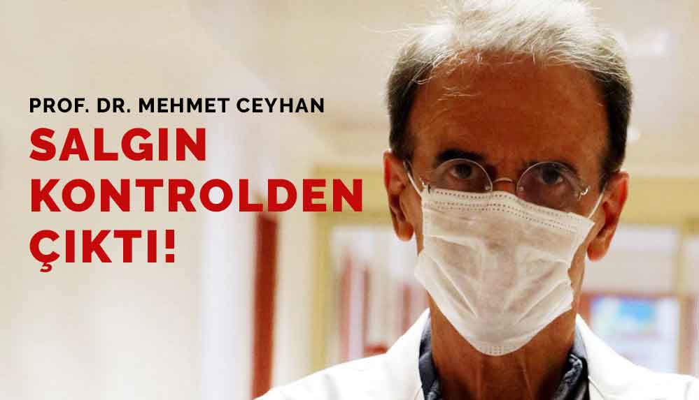 Prof. Dr. Mehmet Ceyhan: Salgın kontrolden çıktı