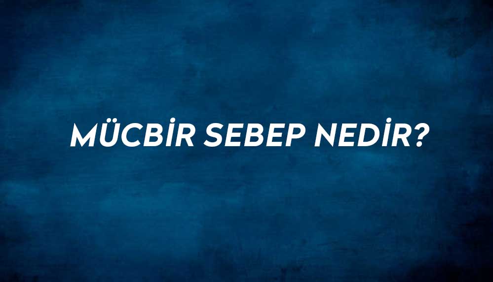 Mücbir sebep nedir? Mücbir sebep anlamı ne?