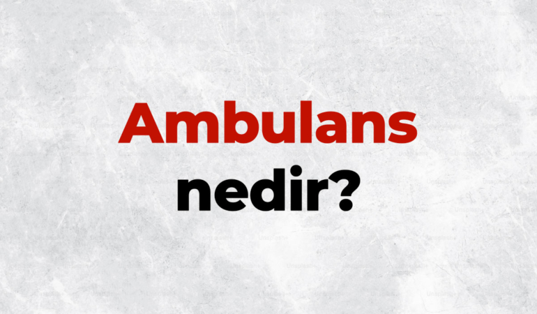 Ambulans nedir, TDK sözlük anlamı ne demek? Ambulans çeşitleri nelerdir?