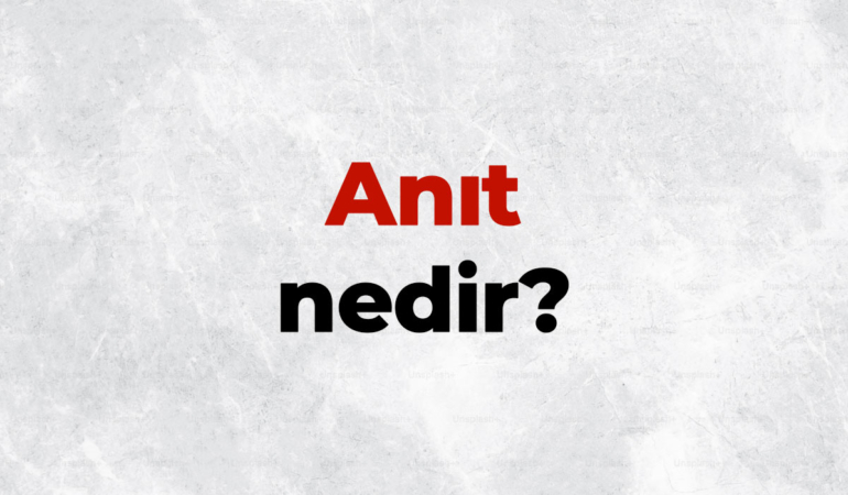 Anıt nedir? TDK sözlük anlamı… Anıtların tarihî ve kültürel önemi nedir?